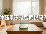 警惕！网红除醛果冻是智商税？